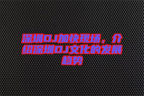 深圳DJ加快現(xiàn)場(chǎng)，介紹深圳DJ文化的發(fā)展趨勢(shì)