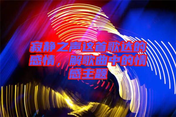 寂靜之聲這首歌達(dá)的感情，解歌曲中的情感主題