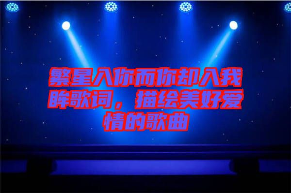 繁星入你而你卻入我眸歌詞，描繪美好愛情的歌曲