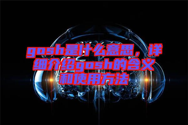gosh是什么意思，詳細(xì)介紹gosh的含義和使用方法