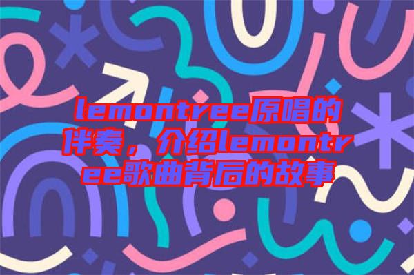 lemontree原唱的伴奏，介紹lemontree歌曲背后的故事