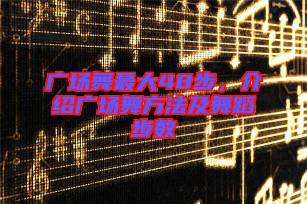 廣場(chǎng)舞最大48步，介紹廣場(chǎng)舞方法及舞蹈步數(shù)