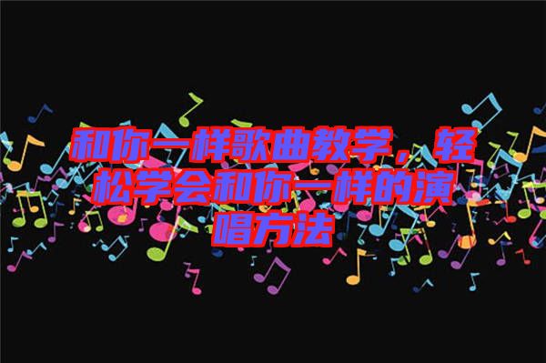和你一樣歌曲教學，輕松學會和你一樣的演唱方法