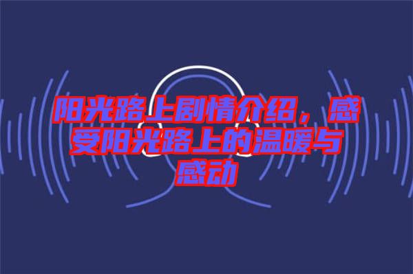 陽光路上劇情介紹，感受陽光路上的溫暖與感動