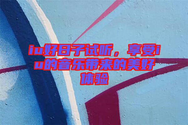iu好日子試聽，享受iu的音樂帶來的美好體驗(yàn)