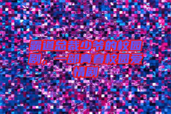 霸道總裁少爺?shù)男@劇，一部青春校園愛情劇