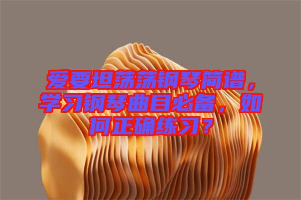 愛(ài)要坦蕩蕩鋼琴簡(jiǎn)譜，學(xué)習(xí)鋼琴曲目必備，如何正確練習(xí)？