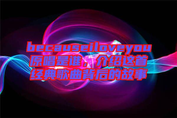 becauseiloveyou原唱是誰，介紹這首經(jīng)典歌曲背后的故事
