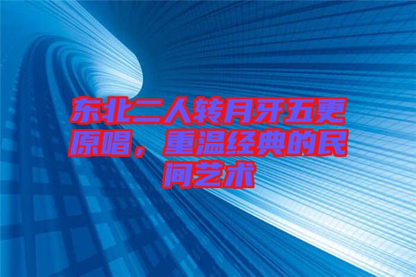 東北二人轉(zhuǎn)月牙五更原唱，重溫經(jīng)典的民間藝術(shù)