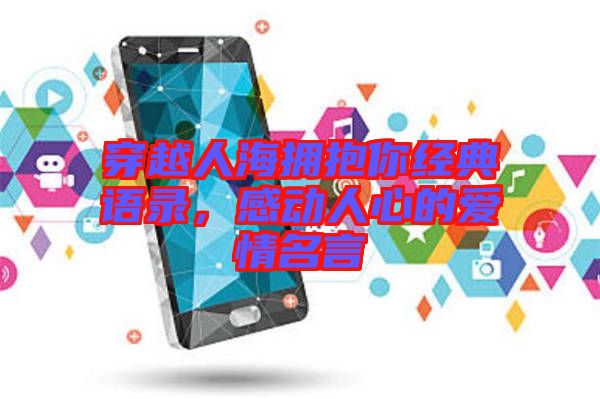 穿越人海擁抱你經(jīng)典語錄，感動人心的愛情名言