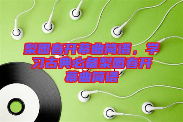 梨園春開幕曲簡譜，學習古典必備梨園春開幕曲簡譜