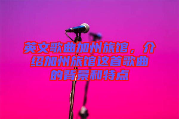 英文歌曲加州旅館，介紹加州旅館這首歌曲的背景和特點(diǎn)