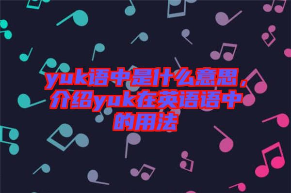 yuk語(yǔ)中是什么意思，介紹yuk在英語(yǔ)語(yǔ)中的用法