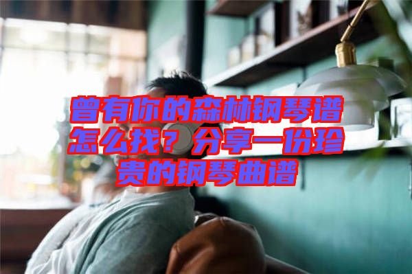 曾有你的森林鋼琴譜怎么找？分享一份珍貴的鋼琴曲譜