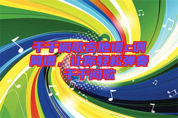 千千闕歌吉他譜c調(diào)簡譜，讓你輕松彈奏千千闕歌