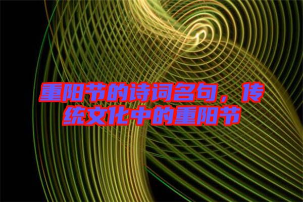 重陽(yáng)節(jié)的詩(shī)詞名句，傳統(tǒng)文化中的重陽(yáng)節(jié)