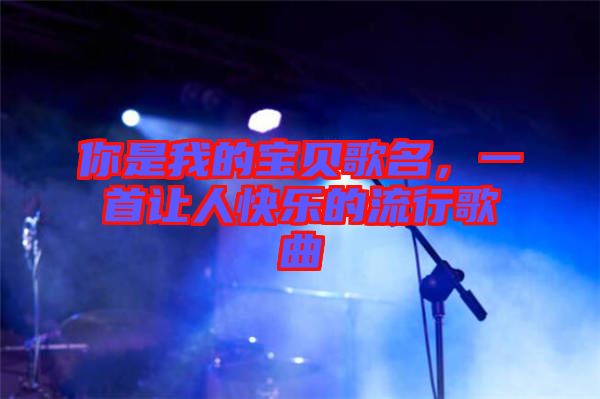 你是我的寶貝歌名，一首讓人快樂的流行歌曲