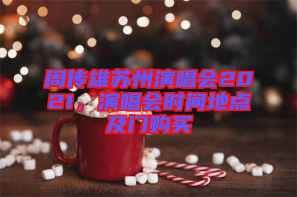 周傳雄蘇州演唱會2021，演唱會時間地點(diǎn)及門購買