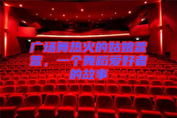 廣場舞熱火的姑娘萱萱，一個舞蹈愛好者的故事