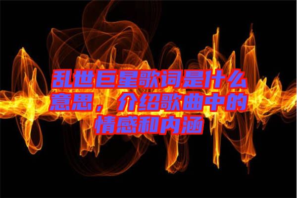 亂世巨星歌詞是什么意思，介紹歌曲中的情感和內(nèi)涵