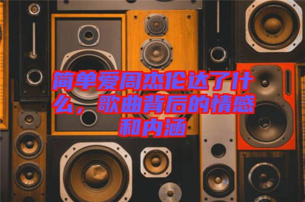 簡(jiǎn)單愛(ài)周杰倫達(dá)了什么，歌曲背后的情感和內(nèi)涵