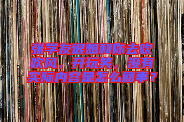 張學(xué)友很想和你去吹吹風(fēng)，開玩笑，沒有實(shí)際內(nèi)容是怎么回事？