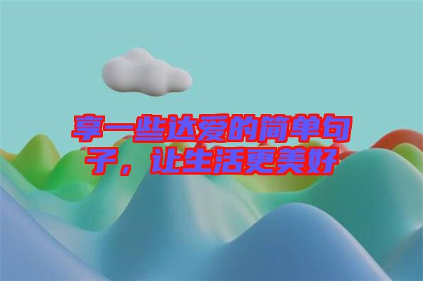 享一些達(dá)愛(ài)的簡(jiǎn)單句子，讓生活更美好