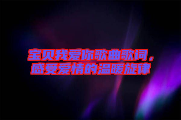 寶貝我愛你歌曲歌詞，感受愛情的溫暖旋律