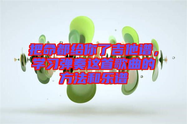 把命都給你了吉他譜，學習彈奏這首歌曲的方法和樂譜