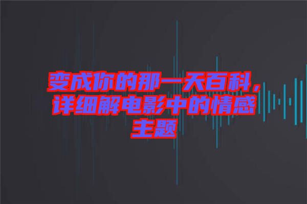 變成你的那一天百科，詳細(xì)解電影中的情感主題