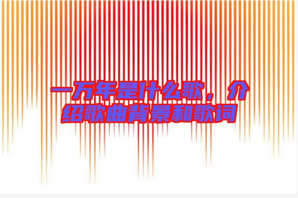 一萬(wàn)年是什么歌，介紹歌曲背景和歌詞