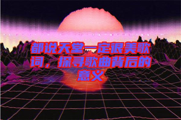 都說天堂一定很美歌詞，探尋歌曲背后的意義
