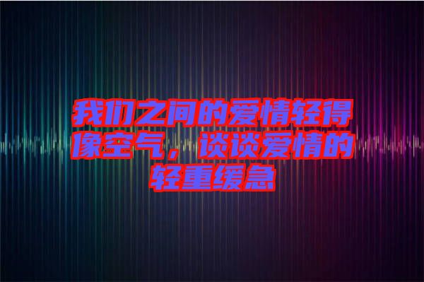我們之間的愛情輕得像空氣，談談愛情的輕重緩急