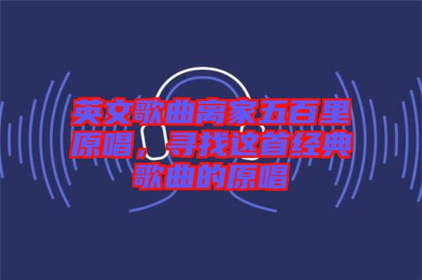 英文歌曲離家五百里原唱，尋找這首經典歌曲的原唱