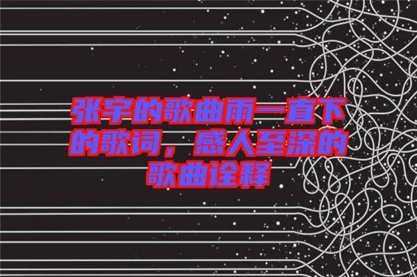 張宇的歌曲雨一直下的歌詞，感人至深的歌曲詮釋