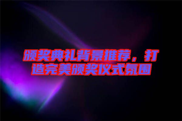 頒獎(jiǎng)典禮背景推薦，打造完美頒獎(jiǎng)儀式氛圍