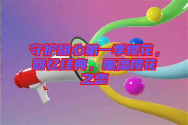 守護甜心第一季櫻花，回憶經(jīng)典，重溫櫻花之戀
