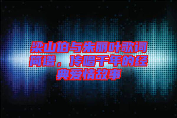 梁山伯與朱麗葉歌詞簡(jiǎn)譜，傳唱千年的經(jīng)典愛情故事