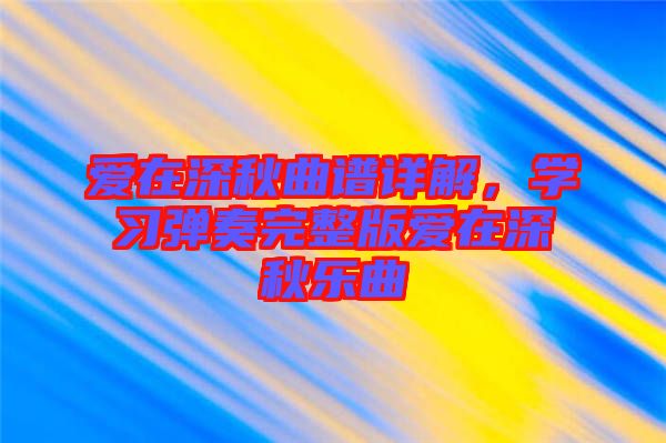 愛在深秋曲譜詳解，學習彈奏完整版愛在深秋樂曲