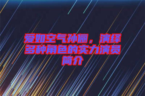 愛如空氣孫儷，演繹多種角色的實(shí)力演員簡介