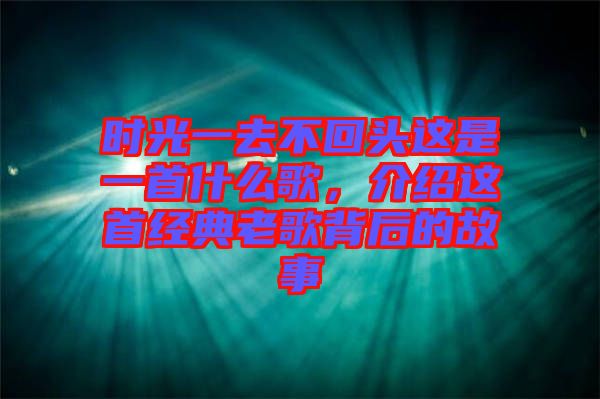 時(shí)光一去不回頭這是一首什么歌，介紹這首經(jīng)典老歌背后的故事