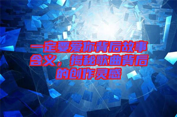 一定要愛你背后故事含義，揭秘歌曲背后的創(chuàng)作靈感