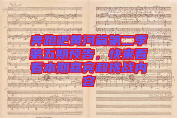 奔跑吧黃河篇第二季第五期預(yù)告，快來看看本期嘉賓和挑戰(zhàn)內(nèi)容