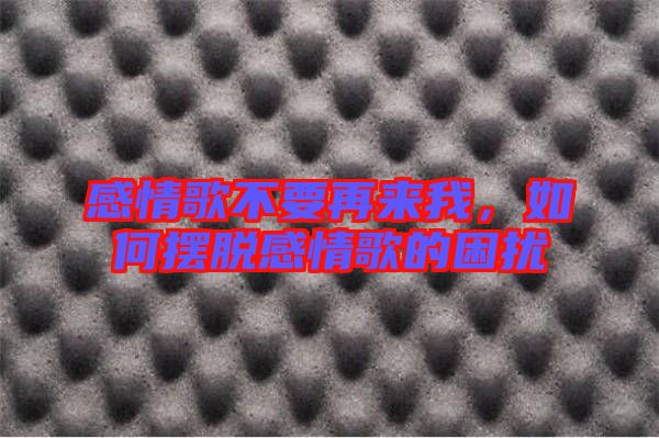 感情歌不要再來我，如何擺脫感情歌的困擾