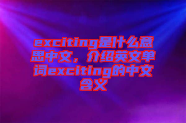 exciting是什么意思中文，介紹英文單詞exciting的中文含義