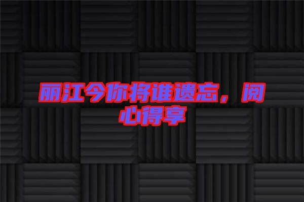 麗江今你將誰遺忘，閱心得享