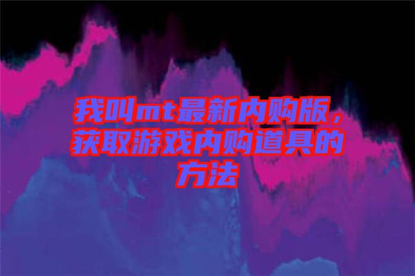 我叫mt最新內(nèi)購版，獲取游戲內(nèi)購道具的方法