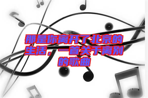 那是你離開了北京的生活，一首關(guān)于離別的歌曲