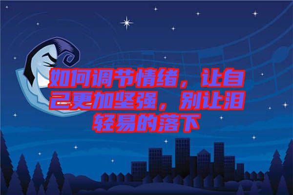 如何調(diào)節(jié)情緒，讓自己更加堅強，別讓淚輕易的落下