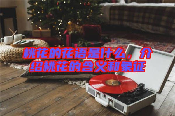 桃花的花語(yǔ)是什么，介紹桃花的含義和象征